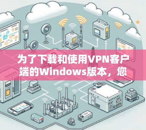 为了下载和使用<strong>VPN客户端</strong>的Windows版本,您可以按照以下步骤操作