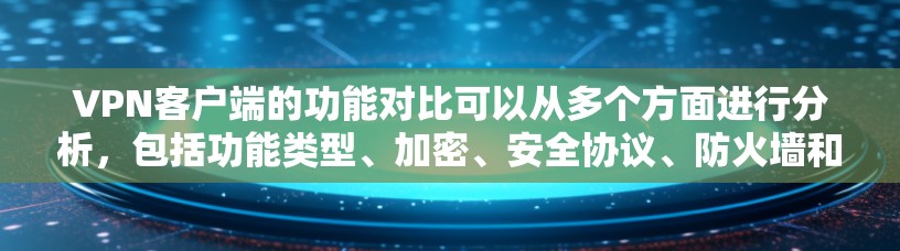 <strong>VPN客户端</strong>的功能对比可以从多个方面进行分析,包括功能类型、加密、安全协议、防火墙和网络设备配置、访问控制、文件传输和网络连接配置。以下是对这些对比项的详细分析