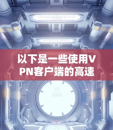 以下是一些使用<strong>VPN客户端</strong>的高速版的选择建议