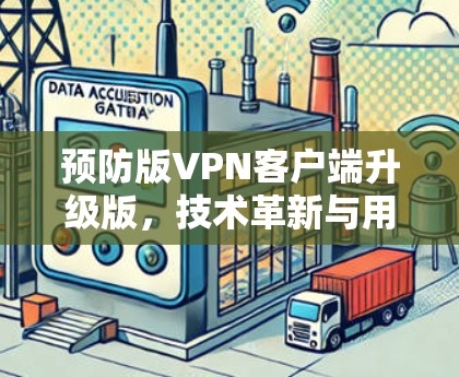 预防版<strong>VPN客户端</strong>升级版，技术革新与用户体验的完美结合