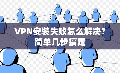 VPN安装失败怎么解决？简单几步搞定