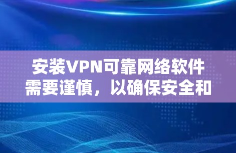 安装VPN可靠网络软件需要谨慎，以确保安全和兼容性。以下是一个详细步骤指南，帮助你安全地安装这些软件
