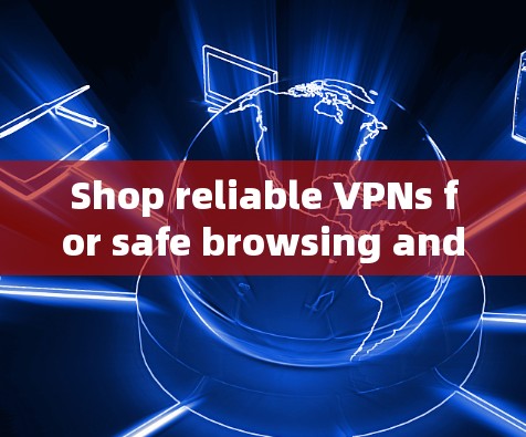 Shop reliable VPNs for safe browsing and secure communication.