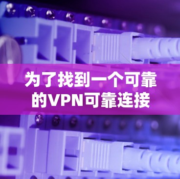 为了找到一个可靠的VPN可靠连接版的官网，可以按照以下步骤进行