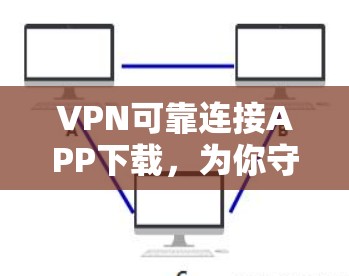 VPN可靠连接APP下载,为你守护网络安全的优质选择