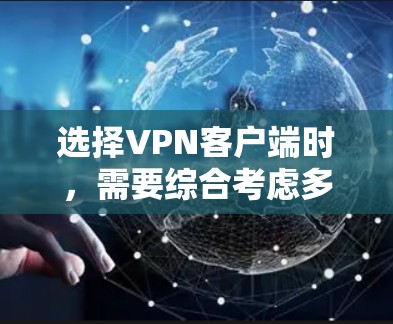 选择<strong>VPN客户端</strong>时，需要综合考虑多个因素以确保最佳的网络体验和数据安全。以下是一个结构化的推荐指南，帮助您做出明智的选择