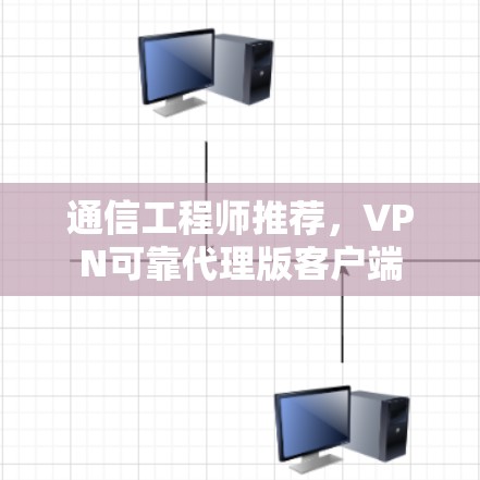 通信工程师推荐，VPN可靠代理版客户端