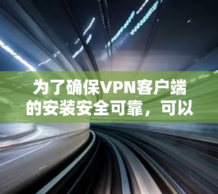 为了确保<strong>VPN客户端</strong>的安装安全可靠，可以按照以下步骤进行操作