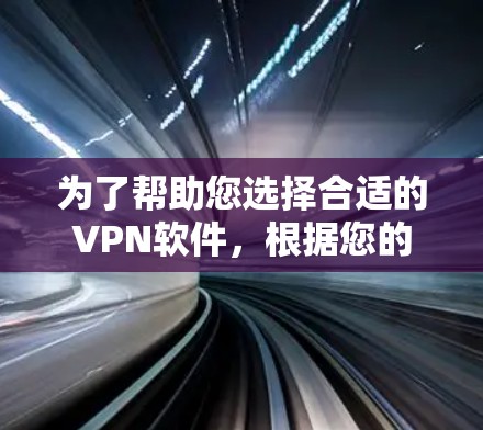 为了帮助您选择合适的VPN软件，根据您的需求和具体情况，以下是详细的建议