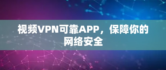 视频VPN可靠APP,保障你的网络安全