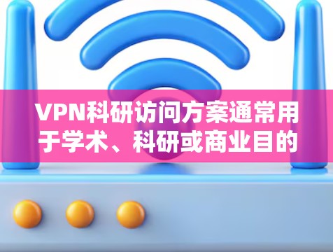 VPN科研访问方案通常用于学术、科研或商业目的,通过VPN技术实现远程访问外部机构的研究人员或实验室。以下是一个通用的VPN科研访问方案结构,您可以根据具体需求进行调整