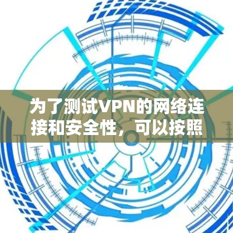 为了测试VPN的网络连接和安全性，可以按照以下步骤进行