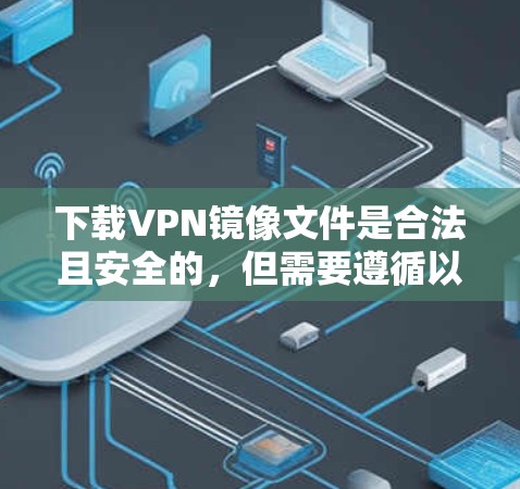 下载VPN镜像文件是合法且安全的，但需要遵循以下步骤和注意事项