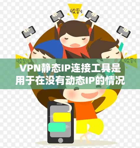 VPN静态IP连接工具是用于在没有动态IP的情况下直接连接到服务器或网站的工具。以下是对这些工具的详细介绍
