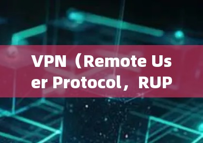 VPN(Remote User Protocol,RUP)是用于远程访问网络服务的技术。以下是几款 popular VPN 软件的推荐列表,涵盖多种网络连接方式和功能