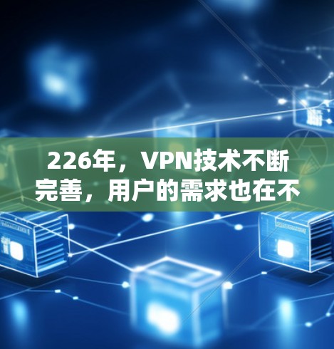 226年，VPN技术不断完善，用户的需求也在不断变化。以下是一些在226年特别值得推荐的VPN精品，涵盖多种功能和服务