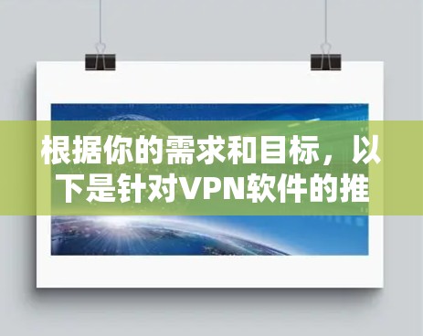 根据你的需求和目标,以下是针对VPN软件的推荐,每个推荐都有其优缺点和适合的用户群体