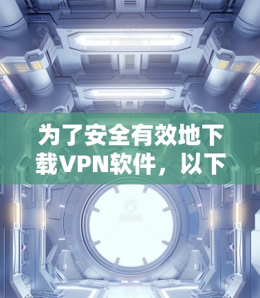 为了安全有效地下载VPN软件,以下是一步步的建议
