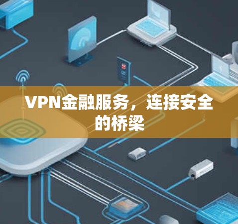 VPN金融服务,连接安全的桥梁