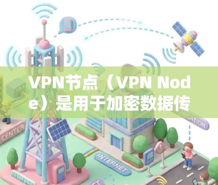 VPN节点（VPN Node）是用于加密数据传输的网络设备，广泛应用于移动应用、第三方网络服务（NPaaS）远程办公、电子商务等领域。以下是一些最新的VPN节点版本和工具