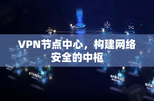 VPN节点中心，构建网络安全的中枢
