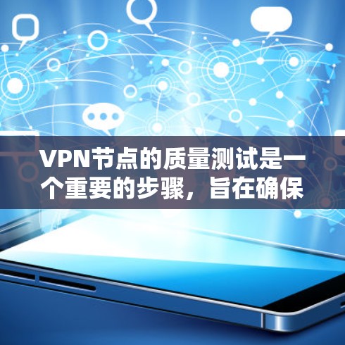 VPN节点的质量测试是一个重要的步骤，旨在确保网络环境的安全、可靠和高效。以下是一些常见的质量测试方法和步骤