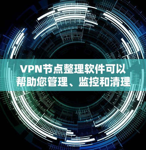 VPN节点整理软件可以帮助您管理、监控和清理VPN设备,确保网络的安全性和稳定性。以下是一些推荐的VPN节点整理软件及其特点