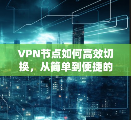 VPN节点如何高效切换，从简单到便捷的实用指南