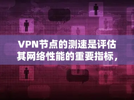 VPN节点的测速是评估其网络性能的重要指标,涵盖了服务器的带宽、延迟以及稳定性等多个方面。以下是一个步骤详细的指南,帮助您准确测量VPN节点的测速