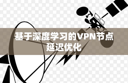 基于深度学习的VPN节点延迟优化