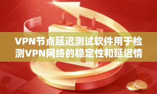 VPN节点延迟测试软件用于检测VPN网络的稳定性和延迟情况，通常用于测试网络连接的稳定性。以下是一些常用VPN节点延迟测试软件推荐