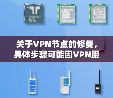 关于VPN节点的修复，具体步骤可能因VPN服务提供商而异。以下是常见的修复步骤，供您参考