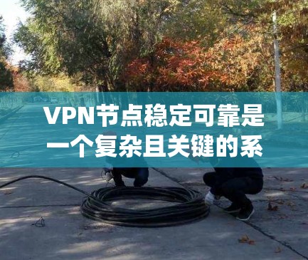 VPN节点稳定可靠是一个复杂且关键的系统,涉及多个方面。以下是对该问题的分点解释