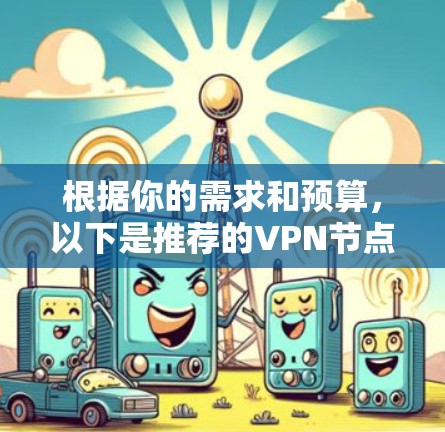 根据你的需求和预算,以下是推荐的VPN节点平台