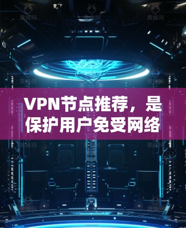 VPN节点推荐，是保护用户免受网络攻击的重要工具。以下是一些推荐的VPN节点，根据不同的需求和场景选择