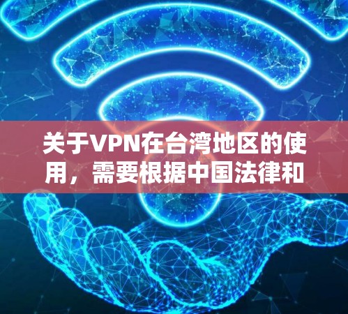 关于VPN在台湾地区的使用，需要根据中国法律和相关法规来理解。以下是一些关键点