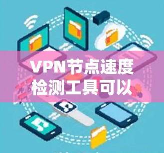 VPN节点速度检测工具可以帮助你监控和安全地访问外部网络资源。以下是一个结构化的学习指南，帮助你掌握这些工具