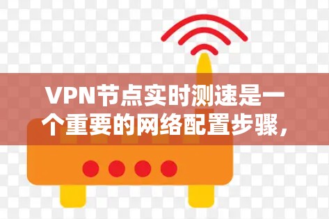 VPN节点实时测速是一个重要的网络配置步骤,可以帮助你更好地控制网络带宽,确保数据传输的稳定性和高效性。以下是一些步骤和方法,帮助你实时监控和管理VPN节点的带宽
