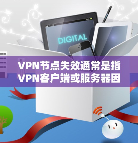 VPN节点失效通常是指<strong>VPN客户端</strong>或服务器因网络问题无法正常连接到目标服务器，导致无法访问网络资源。以下是对VPN节点失效的详细分析和解决方法
