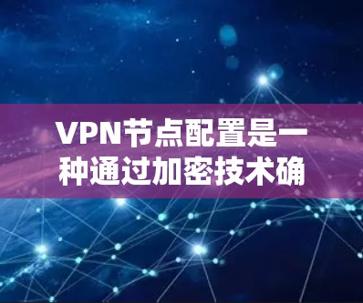 VPN节点配置是一种通过加密技术确保数据安全传输的方法，具体步骤如下