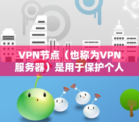 VPN节点（也称为VPN服务器）是用于保护个人数据或在线内容安全传输的服务器。以下是一些关于VPN节点连接的常见问题和解决方案