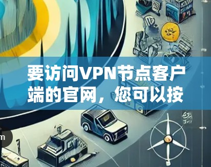 要访问VPN节点客户端的官网，您可以按照以下步骤进行