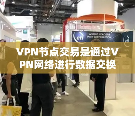 VPN节点交易是通过VPN网络进行数据交换和交易的重要环节。以下是关于VPN节点交易的详细总结