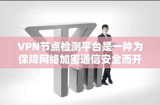 VPN节点检测平台是一种为保障网络加密通信安全而开发的监控工具，旨在监控用户连接的节点，确保其健康、可用性和安全性。以下是一些常用的VPN节点检测平台及其特点