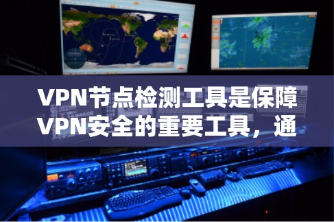 VPN节点检测工具是保障VPN安全的重要工具，通过检测和修复漏洞、威胁，确保VPN服务器的安全，保护用户和机构的数据安全。以下是VPN节点检测工具的详细步骤和作用