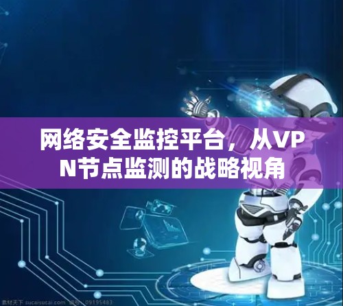 网络安全监控平台，从VPN节点监测的战略视角