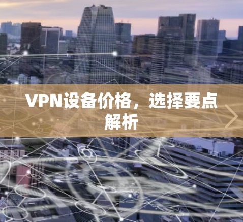 VPN设备价格，选择要点解析