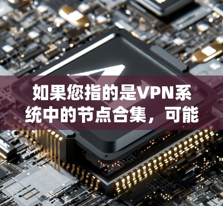 如果您指的是VPN系统中的节点合集,可能指的是多个VPN节点的组合,用于保障网络的安全性和扩展性。这种情况下,需要考虑防火墙、入侵检测系统、加密方案以及数据传输的稳定性