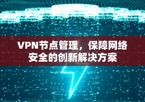 VPN节点管理，保障网络安全的创新解决方案