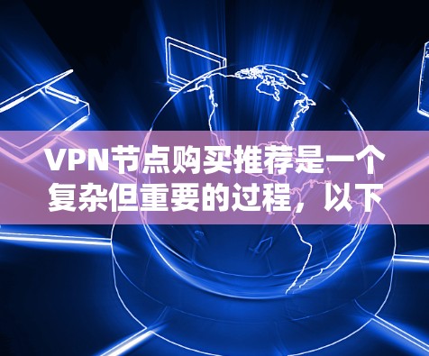 VPN节点购买推荐是一个复杂但重要的过程，以下是详细的步骤和注意事项，帮助您在选择和购买VPN节点时做出明智的决策